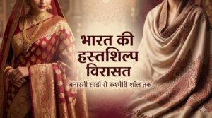भारत की हस्तशिल्प विरासत – बनारसी साड़ी और कश्मीरी पश्मीना शॉल की पारंपरिक कला